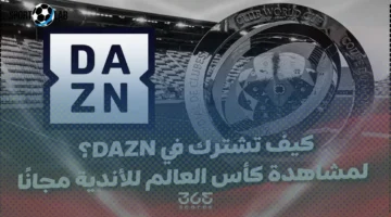 مشاهدة كأس العالم للأندية 2025 مجانًا الآن وأبرز طرق الاشتراك في منصة DAZN والبث المباشر